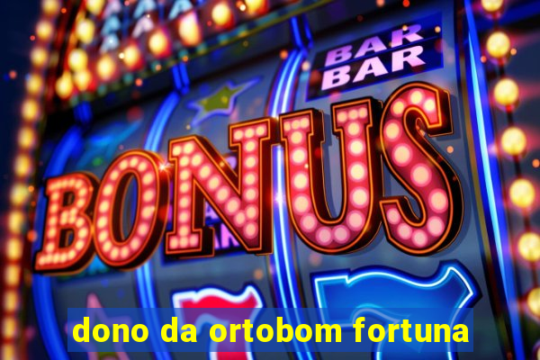 dono da ortobom fortuna